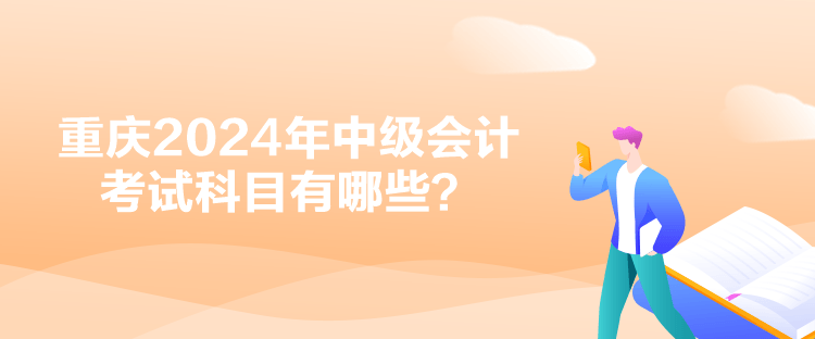 重庆2024年中级会计考试科目有哪些？