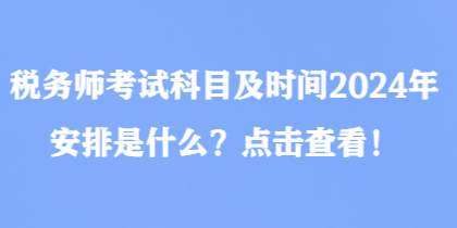 税务师考试科目及时间2024年安排是什么？点击查看！