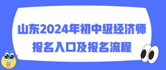 山东2024年初中级经济师报名入口及报名流程