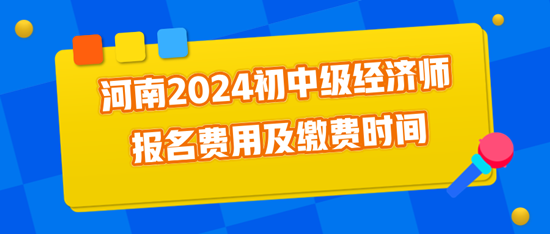 河南2024初中级经济师报名费用及缴费时间