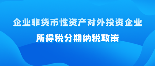 企业非货币性资产对外投资企业所得税分期纳税政策