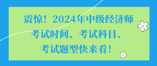 震惊！2024年中级经济师考试时间、考试科目、考试题型快来看！