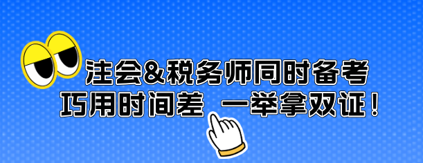 注会&税务师同时备考 巧用时间差 一举拿双证！