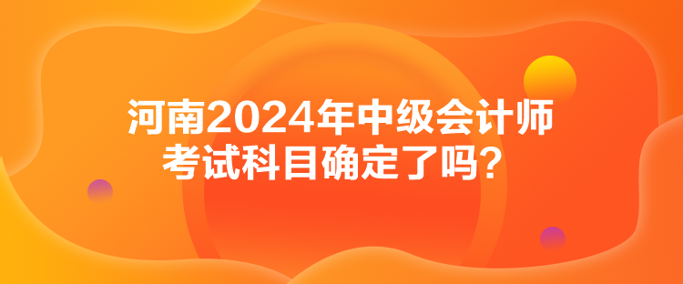 河南2024年中级会计师考试科目确定了吗？