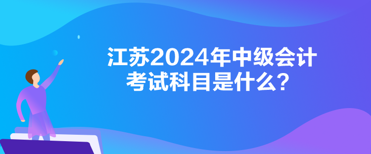 江苏2024年中级会计考试科目是什么？