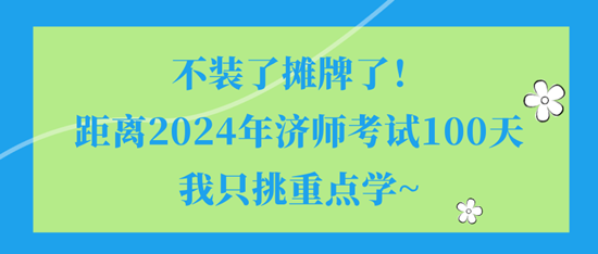 不装了摊牌了！距离2024年济师考试100天我只挑重点学~