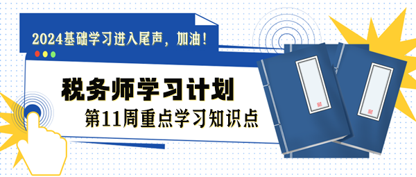 税务师学习计划第11周重点学习知识点（8.12-8.18）