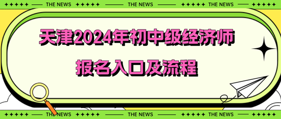 天津2024年初中级经济师报名入口及流程