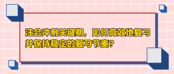 注会冲刺关键期，如何高效地复习并保持稳定的复习节奏？