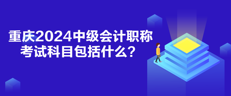 重庆2024中级会计职称考试科目包括什么？