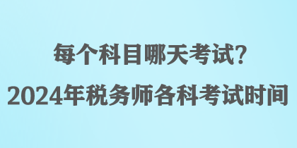 每个科目哪天考试？2024年税务师各科考试时间