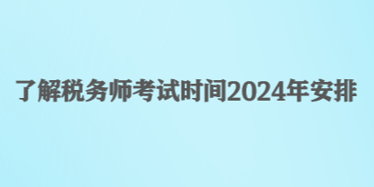 了解税务师考试时间2024年安排