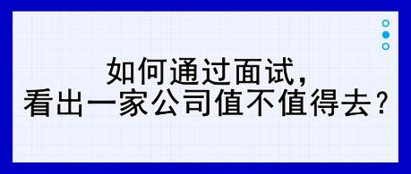 如何通过面试，看出一家公司值不值得去？