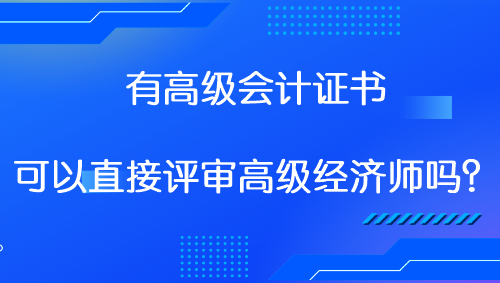 有高级会计证书 可以直接评审高级经济师吗？