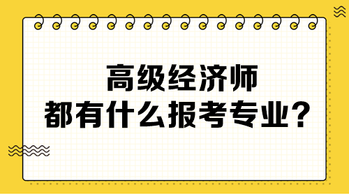 高级经济师都有什么报考专业？