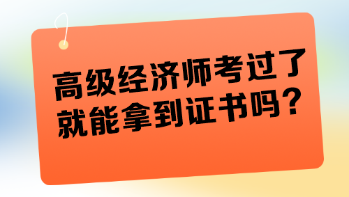 高级经济师考过了就能拿到证书吗？