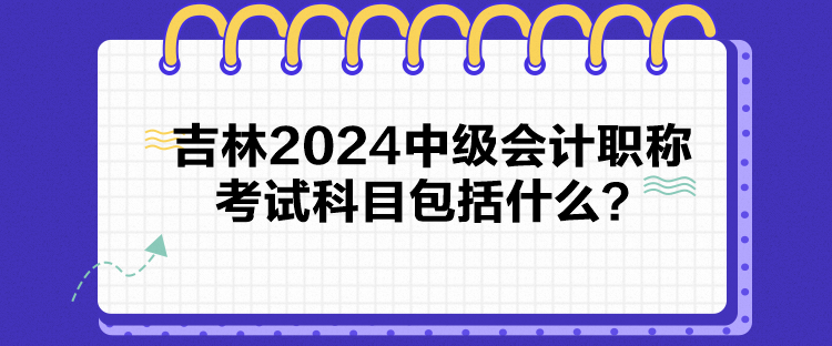 吉林2024中级会计职称考试科目包括什么？