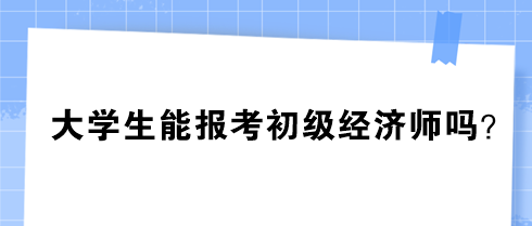 大学生能报考初级经济师吗？