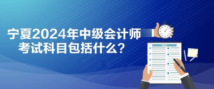 宁夏2024年中级会计师考试科目包括什么？