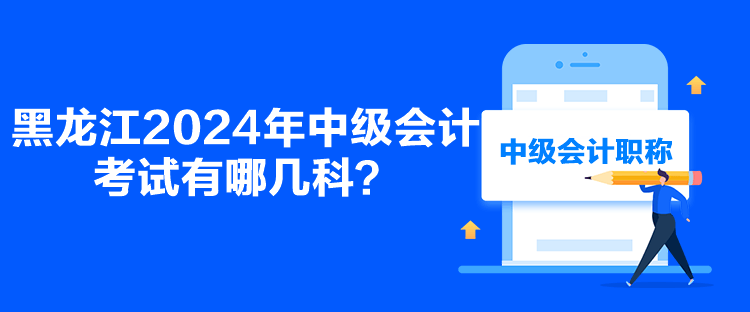 黑龙江2024年中级会计考试有哪几科？