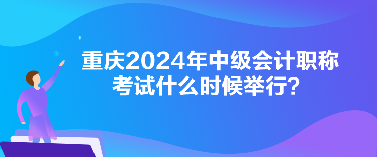 重庆2024年中级会计职称考试什么时候举行？