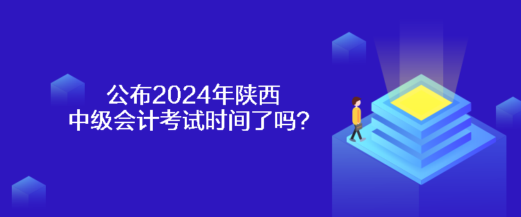 公布2024年陕西中级会计考试时间了吗？