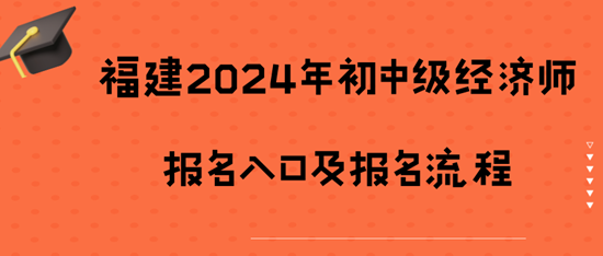 福建2024初中级经济师报名入口及报名流程 