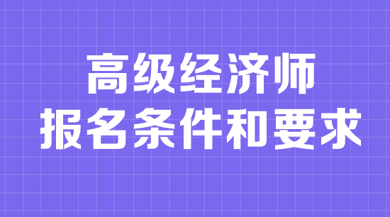 高级经济师报名条件和要求是什么