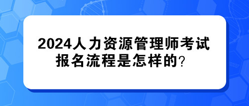 2024年人力资源管理师考试的报名流程是怎样的？