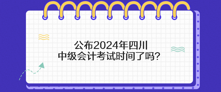 公布2024年四川中级会计考试时间了吗？