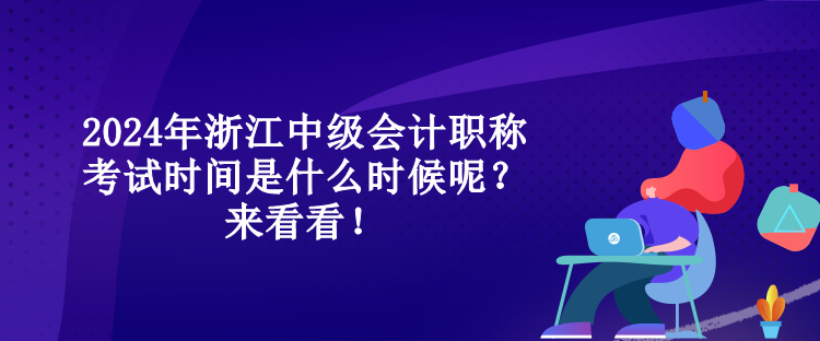 2024年浙江中级会计职称考试时间是什么时候呢？来看看！