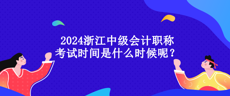 2024浙江中级会计职称考试时间是什么时候呢？