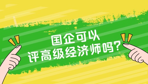 国企可以评高级经济师吗？