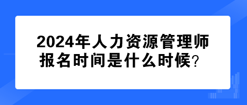 2024年人力资源管理师报名时间是什么时候？