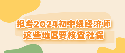 关注！这些地区报考2024初中级经济师要核查社保！