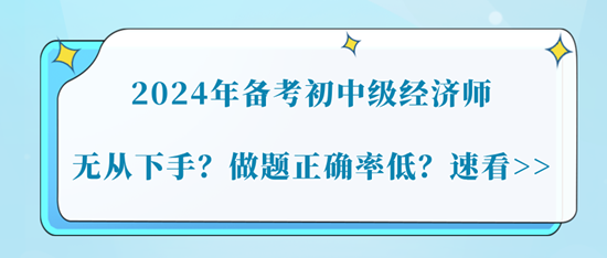 2024年备考初中级经济师无从下手？做题正确率低？速看>>