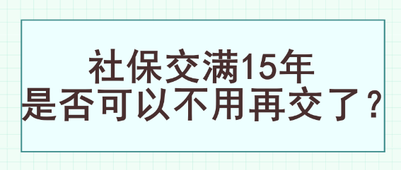 社保交满15年是否可以不用再交了？