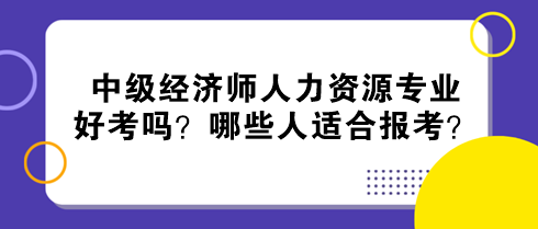 中级经济师人力资源专业好考吗？哪些人适合报考？