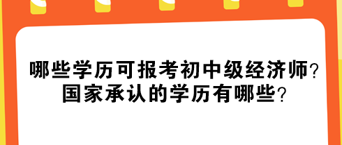 哪些学历可报考初中级经济师？国家承认的学历有哪些？