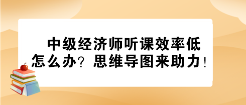 中级经济师听课效率低怎么办？思维导图来助力！