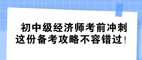 初中级经济师考前冲刺 这份备考攻略不容错过！