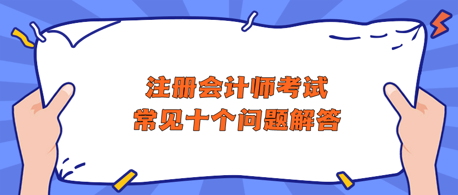 注册会计师考试常见十个问题解答 助你快速了解CPA！