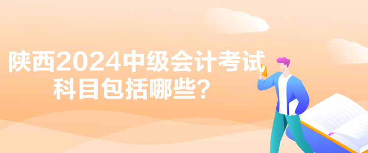 陕西2024中级会计考试科目包括哪些？