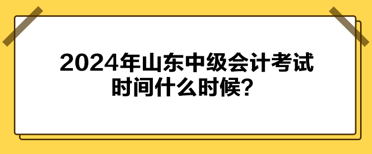 2024年山东中级会计考试时间什么时候？