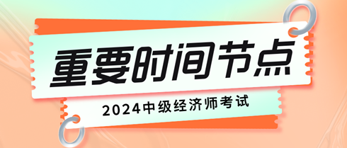 2024年初中级经济师考试重要时间节点有哪些？