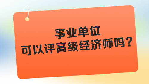 事业单位可以评高级经济师吗？