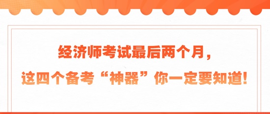 经济师考试最后两个月，这四个备考“神器”你一定要知道！