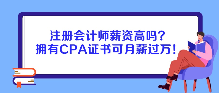 注册会计师薪资高吗？拥有CPA证书可月薪过万！