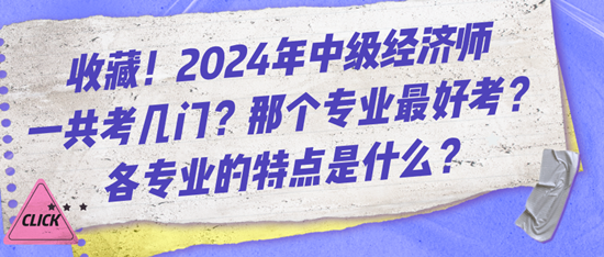 收藏！2024年中级经济师一共考几门？那个专业最好考？各专业的特点是什么？