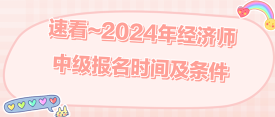 速看~2024年经济师中级报名时间及条件